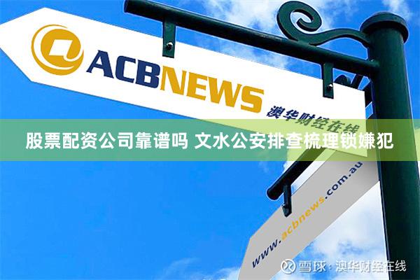 股票配资公司靠谱吗 文水公安排查梳理锁嫌犯