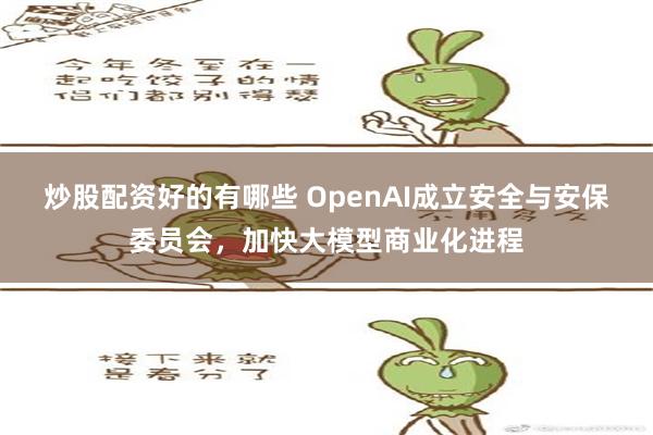 炒股配资好的有哪些 OpenAI成立安全与安保委员会，加快大模型商业化进程