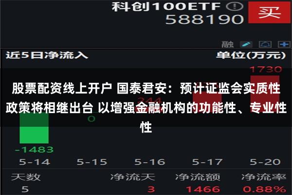 股票配资线上开户 国泰君安：预计证监会实质性政策将相继出台 以增强金融机构的功能性、专业性