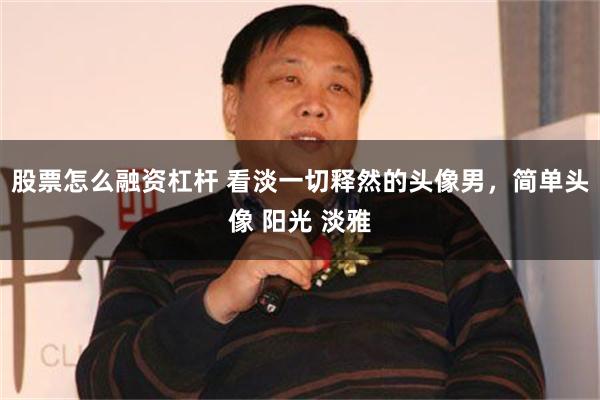 股票怎么融资杠杆 看淡一切释然的头像男，简单头像 阳光 淡雅