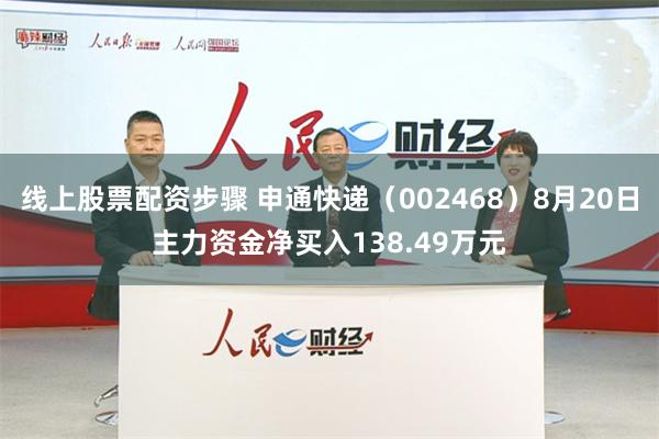 线上股票配资步骤 申通快递（002468）8月20日主力资金净买入138.49万元