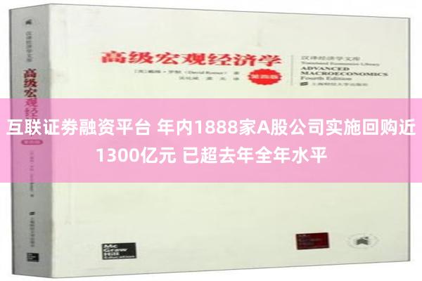 互联证劵融资平台 年内1888家A股公司实施回购近1300亿元 已超去年全年水平