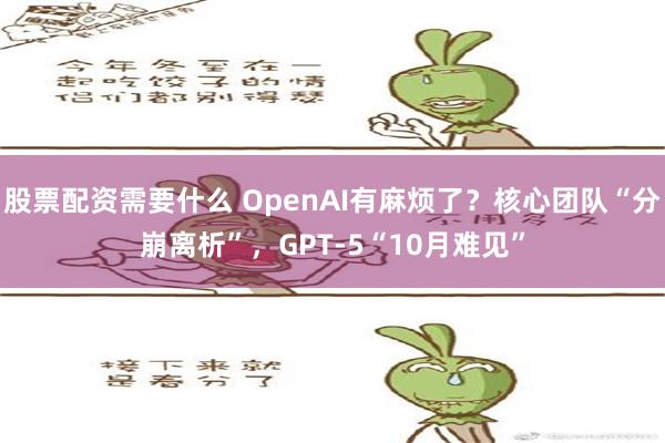 股票配资需要什么 OpenAI有麻烦了？核心团队“分崩离析”，GPT-5“10月难见”