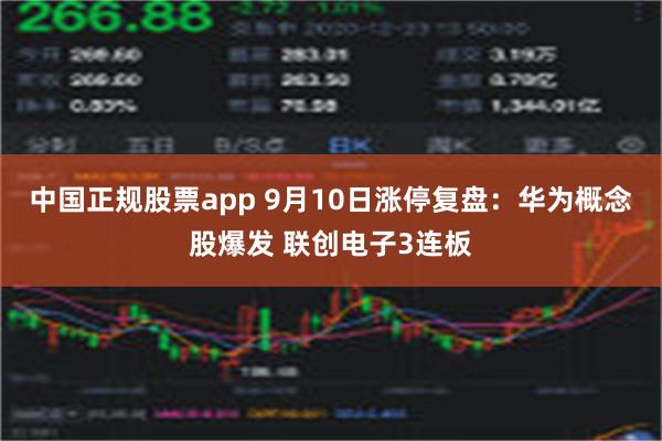 中国正规股票app 9月10日涨停复盘：华为概念股爆发 联创电子3连板