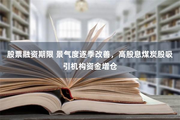 股票融资期限 景气度逐季改善，高股息煤炭股吸引机构资金增仓