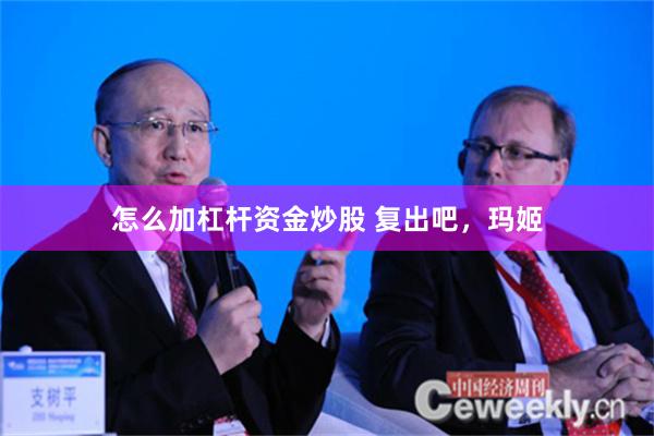 怎么加杠杆资金炒股 复出吧，玛姬