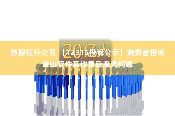 炒股杠杆公司 【12315投诉公示】消费者投诉金山软件其他售后服务问题