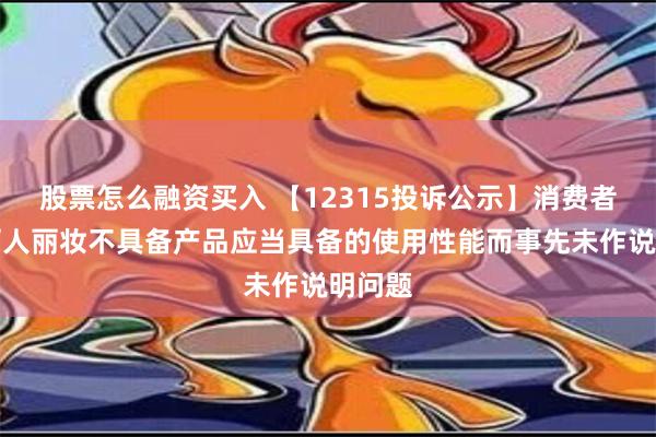 股票怎么融资买入 【12315投诉公示】消费者投诉丽人丽妆不具备产品应当具备的使用性能而事先未作说明问题