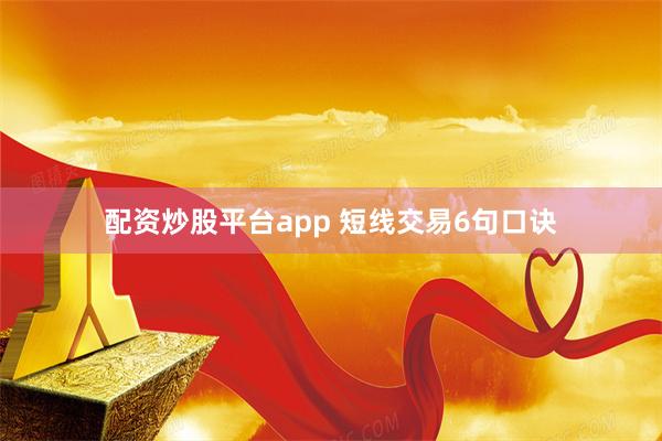 配资炒股平台app 短线交易6句口诀