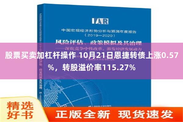 股票买卖加杠杆操作 10月21日恩捷转债上涨0.57%，转股溢价率115.27%