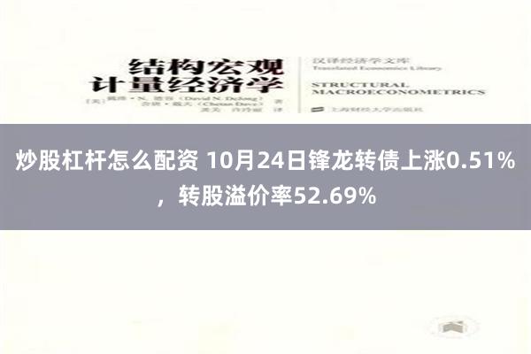 炒股杠杆怎么配资 10月24日锋龙转债上涨0.51%，转股溢价率52.69%