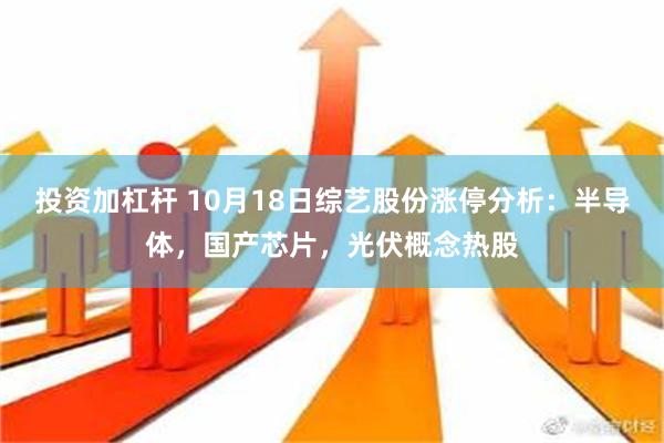 投资加杠杆 10月18日综艺股份涨停分析：半导体，国产芯片，光伏概念热股