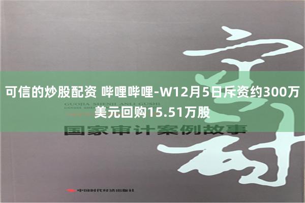 可信的炒股配资 哔哩哔哩-W12月5日斥资约300万美元回购15.51万股