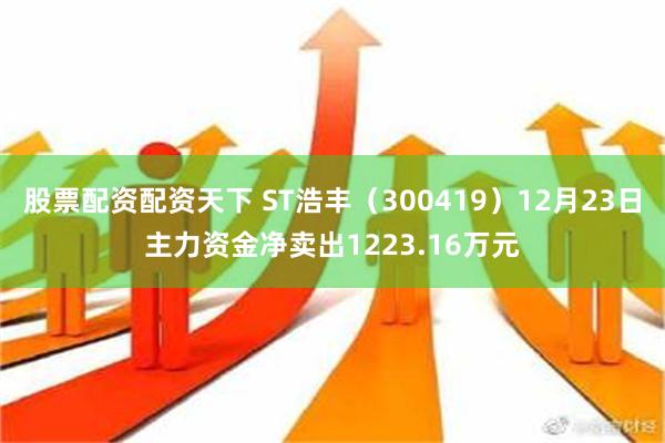 股票配资配资天下 ST浩丰（300419）12月23日主力资金净卖出1223.16万元