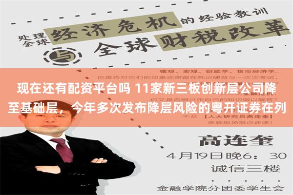 现在还有配资平台吗 11家新三板创新层公司降至基础层，今年多次发布降层风险的粤开证券在列