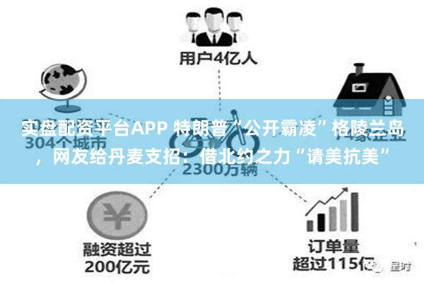 实盘配资平台APP 特朗普“公开霸凌”格陵兰岛，网友给丹麦支招：借北约之力“请美抗美”