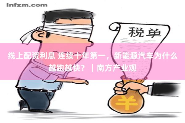 线上配资利息 连续十年第一，新能源汽车为什么越跑越快？｜南方产业观