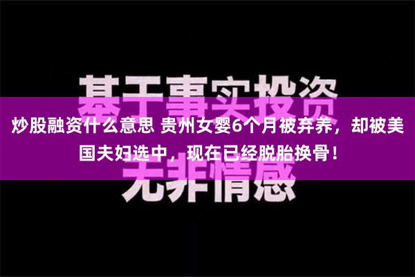 炒股融资什么意思 贵州女婴6个月被弃养，却被美国夫妇选中，现在已经脱胎换骨！