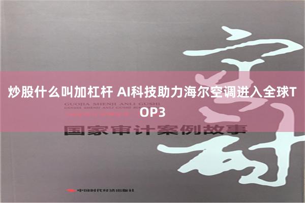 炒股什么叫加杠杆 AI科技助力海尔空调进入全球TOP3