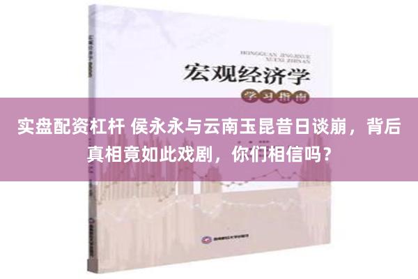 实盘配资杠杆 侯永永与云南玉昆昔日谈崩，背后真相竟如此戏剧，你们相信吗？