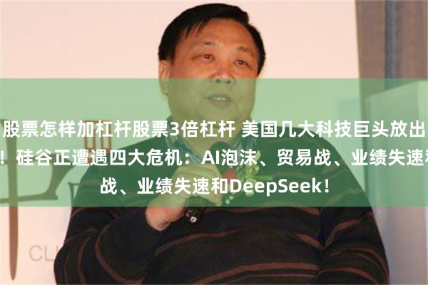 股票怎样加杠杆股票3倍杠杆 美国几大科技巨头放出一个明确信息！硅谷正遭遇四大危机：AI泡沫、贸易战、业绩失速和DeepSeek！