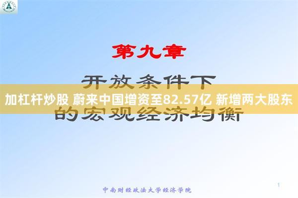 加杠杆炒股 蔚来中国增资至82.57亿 新增两大股东